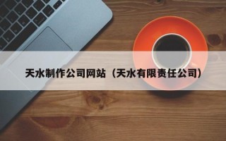 北京天水制作公司网站（天水有限责任公司）